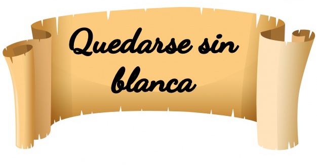 Quedarse sin blanca. 