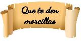 Que te den morcillas