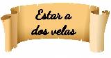 Estar a dos velas