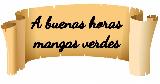 A buenas horas mangas verdes
